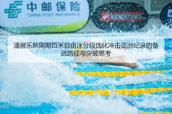 潘展乐新周期百米自由泳分段优化冲击亚洲纪录的备战路径与突破思考
